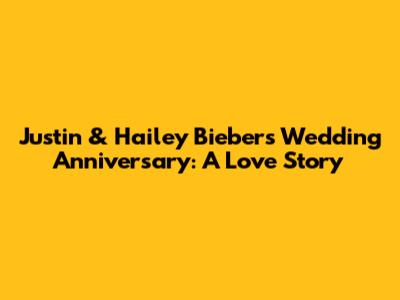 Justin & Hailey Bieber's Wedding Anniversary: A Love Story
