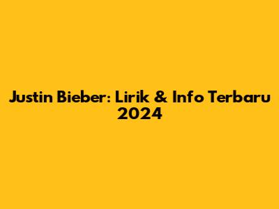 Justin Bieber: Lirik & Info Terbaru 2024