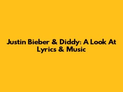 Justin Bieber & Diddy: A Look At Lyrics & Music
