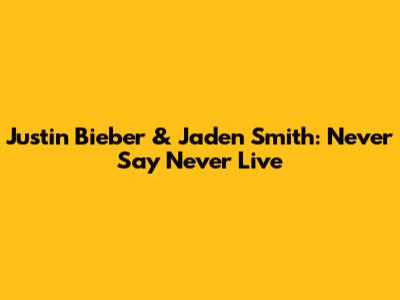 Justin Bieber & Jaden Smith: Never Say Never Live