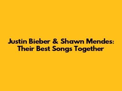 Justin Bieber & Shawn Mendes: Their Best Songs Together