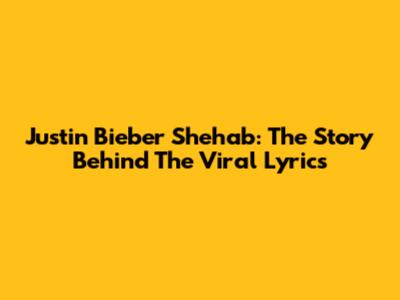 Justin Bieber Shehab: The Story Behind The Viral Lyrics