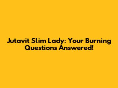 Jutavit Slim Lady: Your Burning Questions Answered!