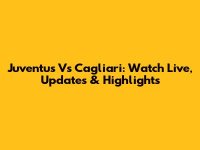 Juventus Vs Cagliari: Watch Live, Updates & Highlights