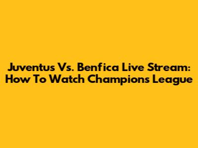 Juventus Vs. Benfica Live Stream: How To Watch Champions League