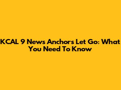 KCAL 9 News Anchors Let Go: What You Need To Know