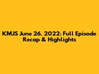 KMJS June 26, 2022: Full Episode Recap & Highlights