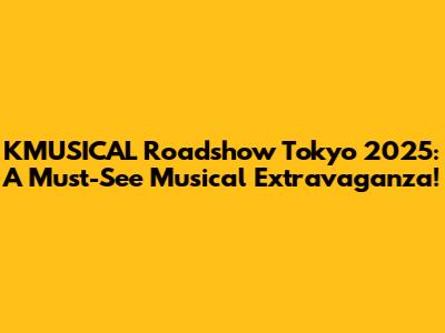 KMUSICAL Roadshow Tokyo 2025: A Must-See Musical Extravaganza!