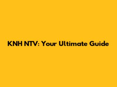KNH NTV: Your Ultimate Guide