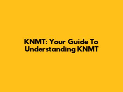 KNMT: Your Guide To Understanding KNMT