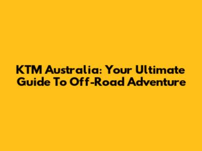 KTM Australia: Your Ultimate Guide To Off-Road Adventure