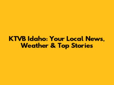 KTVB Idaho: Your Local News, Weather & Top Stories