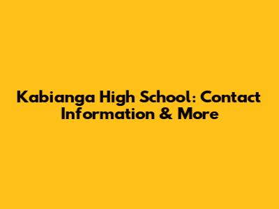 Kabianga High School: Contact Information & More