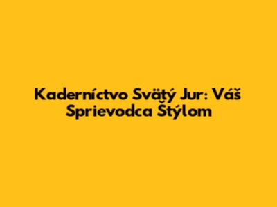 Kaderníctvo Svätý Jur: Váš Sprievodca Štýlom