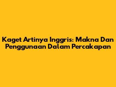 Kaget Artinya Inggris: Makna Dan Penggunaan Dalam Percakapan