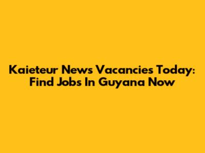 Kaieteur News Vacancies Today: Find Jobs In Guyana Now