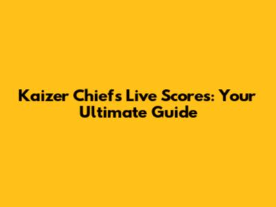 Kaizer Chiefs Live Scores: Your Ultimate Guide