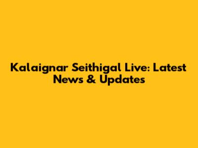 Kalaignar Seithigal Live: Latest News & Updates