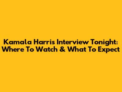 Kamala Harris Interview Tonight: Where To Watch & What To Expect