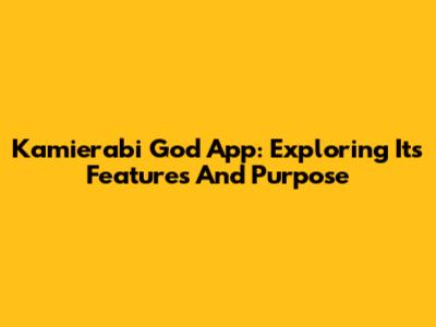 Kamierabi God App: Exploring Its Features And Purpose