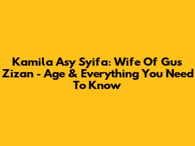 Kamila Asy Syifa: Wife Of Gus Zizan - Age & Everything You Need To Know