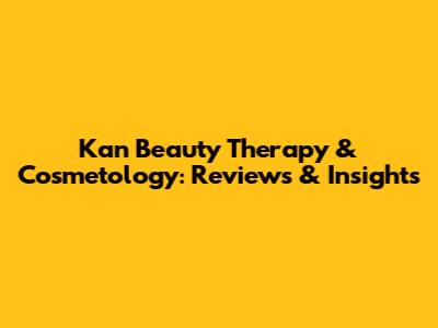 Kan Beauty Therapy & Cosmetology: Reviews & Insights