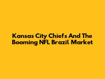 Kansas City Chiefs And The Booming NFL Brazil Market