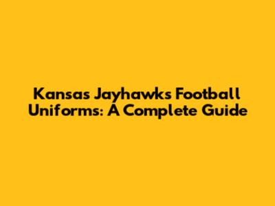 Kansas Jayhawks Football Uniforms: A Complete Guide