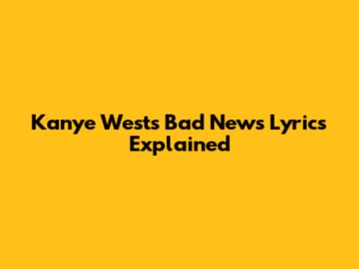 Kanye West's "Bad News" Lyrics Explained