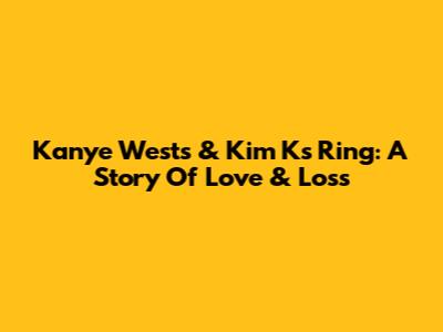 Kanye West's & Kim K's Ring: A Story Of Love & Loss