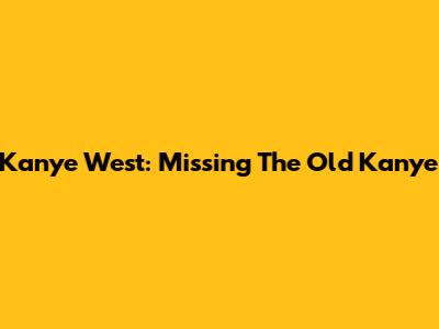 Kanye West: Missing The Old Kanye