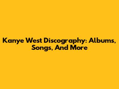 Kanye West Discography: Albums, Songs, And More
