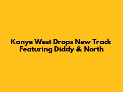 Kanye West Drops New Track Featuring Diddy & North