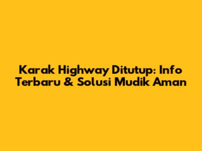 Karak Highway Ditutup: Info Terbaru & Solusi Mudik Aman