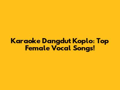 Karaoke Dangdut Koplo: Top Female Vocal Songs!