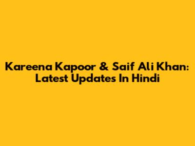 Kareena Kapoor & Saif Ali Khan: Latest Updates In Hindi