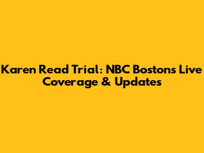 Karen Read Trial: NBC Boston's Live Coverage & Updates