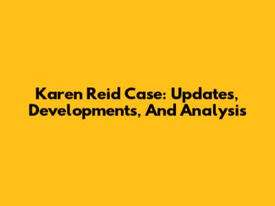 Karen Reid Case: Updates, Developments, And Analysis