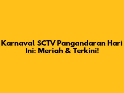 Karnaval SCTV Pangandaran Hari Ini: Meriah & Terkini!