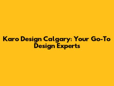 Karo Design Calgary: Your Go-To Design Experts