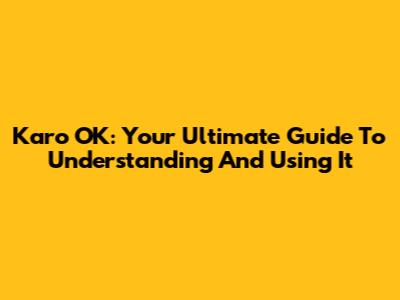 Karo OK: Your Ultimate Guide To Understanding And Using It