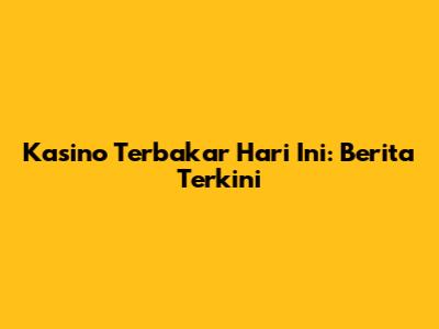 Kasino Terbakar Hari Ini: Berita Terkini