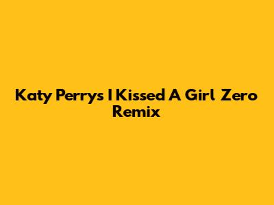 Katy Perry's 'I Kissed A Girl' Zero Remix