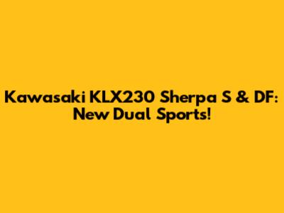 Kawasaki KLX230 Sherpa S & DF: New Dual Sports!