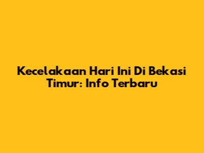 Kecelakaan Hari Ini Di Bekasi Timur: Info Terbaru