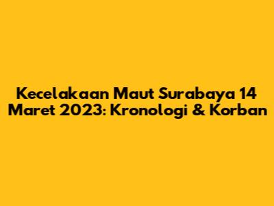 Kecelakaan Maut Surabaya 14 Maret 2023: Kronologi & Korban