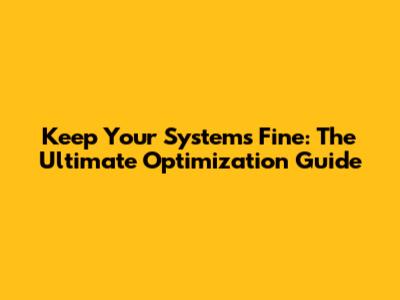 Keep Your Systems Fine: The Ultimate Optimization Guide