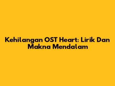 Kehilangan OST Heart: Lirik Dan Makna Mendalam