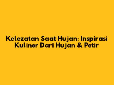 Kelezatan Saat Hujan: Inspirasi Kuliner Dari Hujan & Petir