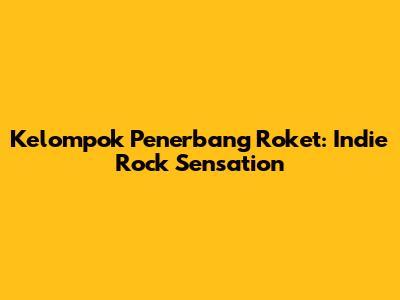 Kelompok Penerbang Roket: Indie Rock Sensation